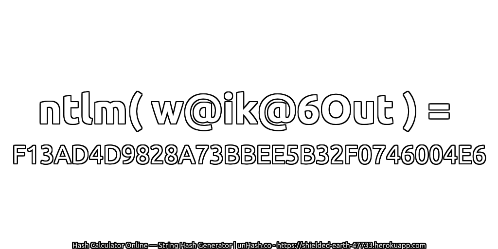 ntlm( w@ik@6Out ) = F13AD4D9828A73BBEE5B32F0746004E6 | unHash.co