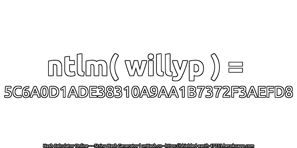 ntlm( willyp ) = 5C6A0D1ADE38310A9AA1B7372F3AEFD8 | unHash.co