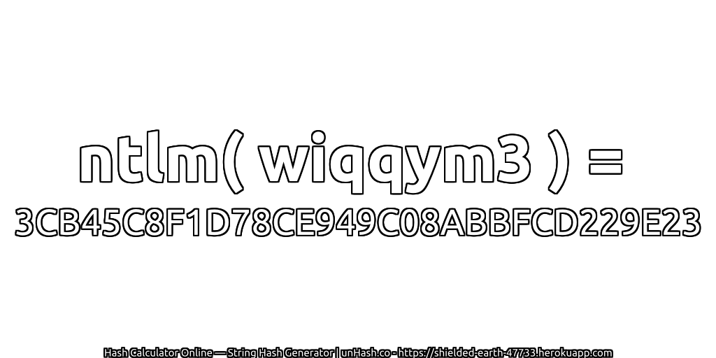 ntlm( wiqqym3 ) = 3CB45C8F1D78CE949C08ABBFCD229E23 | unHash.co