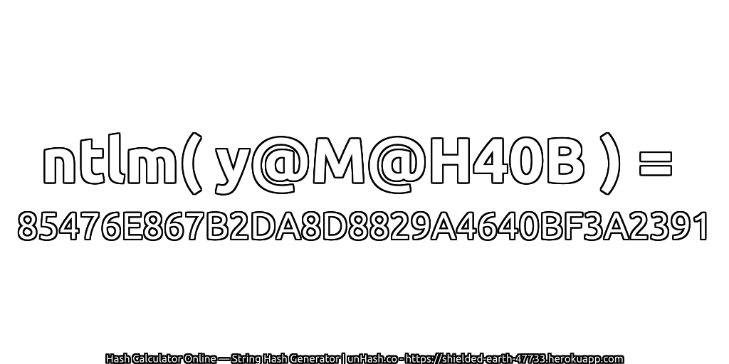 ntlm( y@M@H40B ) = 85476E867B2DA8D8829A4640BF3A2391 | unHash.co