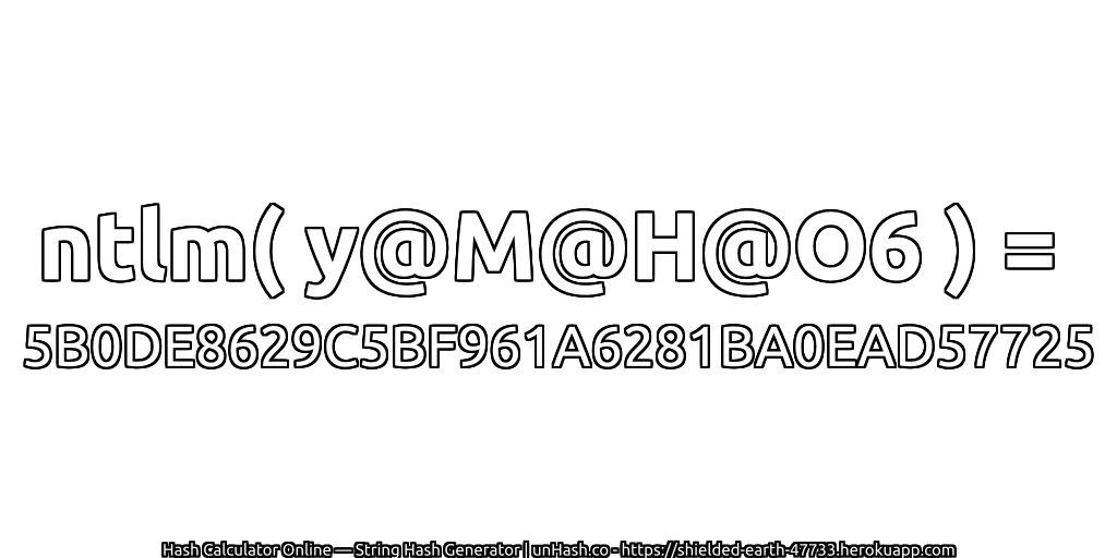 ntlm( y@M@H@O6 ) = 5B0DE8629C5BF961A6281BA0EAD57725 | unHash.co