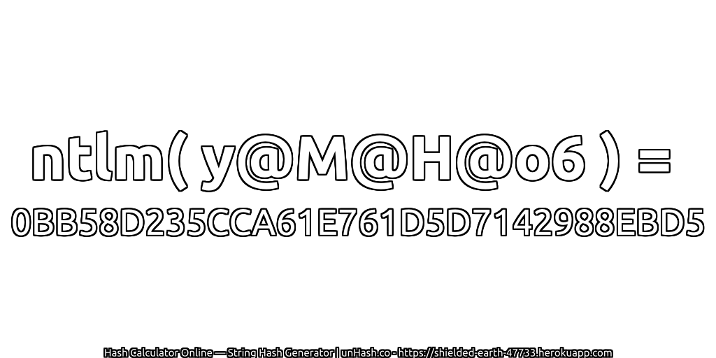 ntlm( y@M@H@o6 ) = 0BB58D235CCA61E761D5D7142988EBD5 | unHash.co