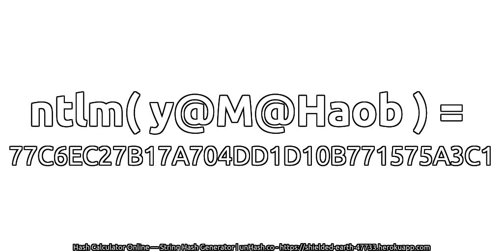 ntlm( y@M@Haob ) = 77C6EC27B17A704DD1D10B771575A3C1 | unHash.co
