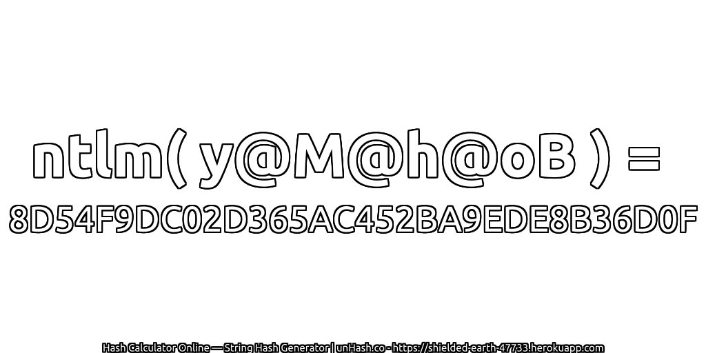 ntlm( y@M@h@oB ) = 8D54F9DC02D365AC452BA9EDE8B36D0F | unHash.co