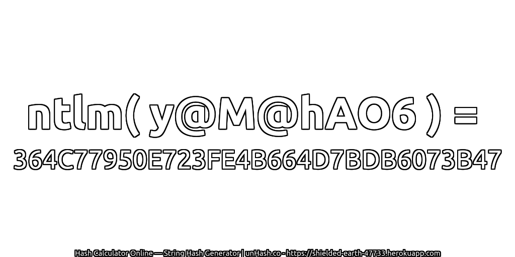 ntlm( y@M@hAO6 ) = 364C77950E723FE4B664D7BDB6073B47 | unHash.co