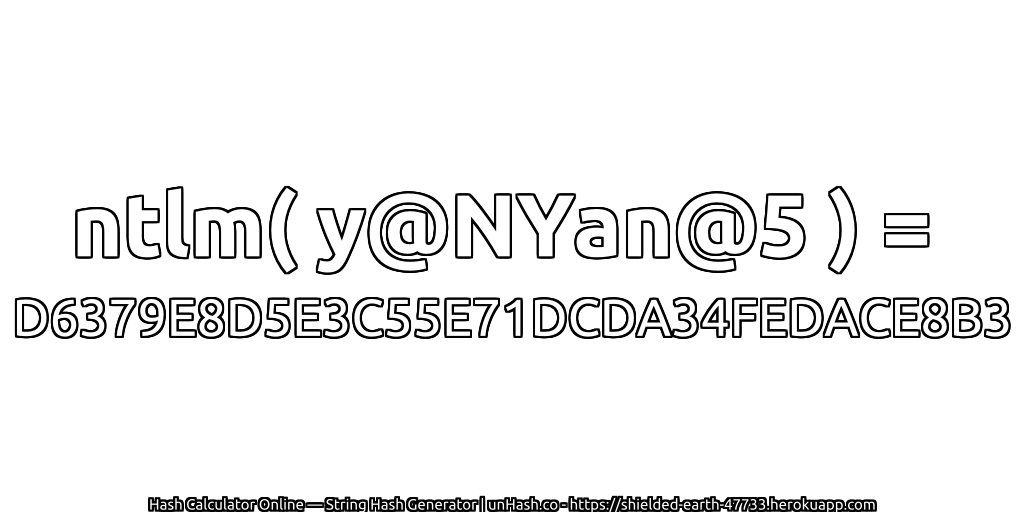 ntlm( y@NYan@5 ) = D6379E8D5E3C55E71DCDA34FEDACE8B3 | unHash.co