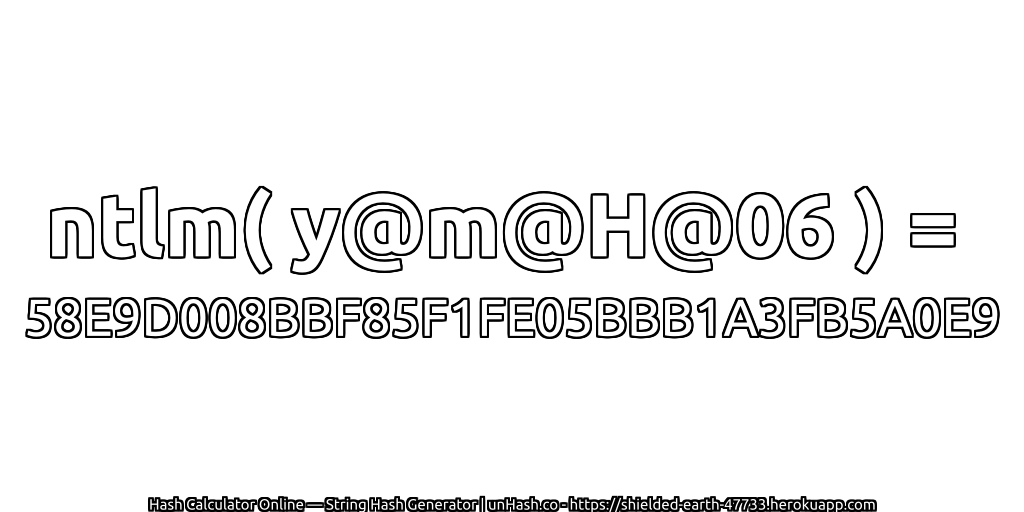 ntlm( y@m@H@06 ) = 58E9D008BBF85F1FE05BBB1A3FB5A0E9 | unHash.co