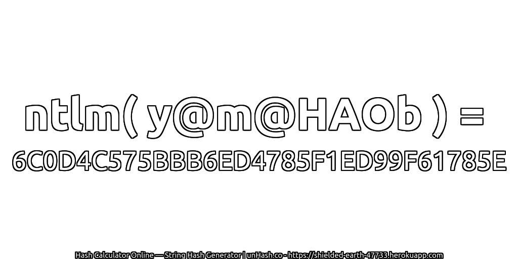 ntlm( y@m@HAOb ) = 6C0D4C575BBB6ED4785F1ED99F61785E | unHash.co