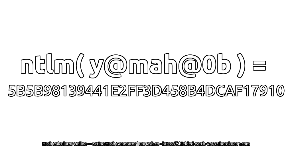 ntlm( y@mah@0b ) = 5B5B98139441E2FF3D458B4DCAF17910 | unHash.co