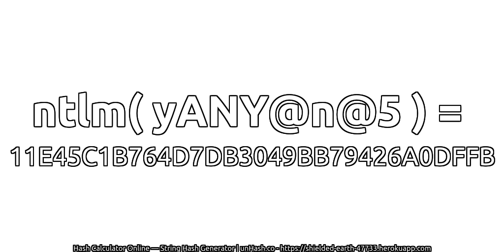 ntlm( yANY@n@5 ) = 11E45C1B764D7DB3049BB79426A0DFFB | unHash.co