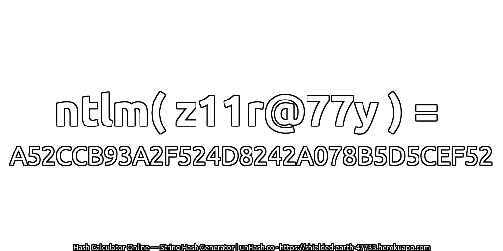 ntlm( z11r@77y ) = A52CCB93A2F524D8242A078B5D5CEF52 | unHash.co