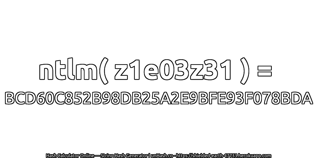 ntlm( z1e03z31 ) = BCD60C852B98DB25A2E9BFE93F078BDA | unHash.co