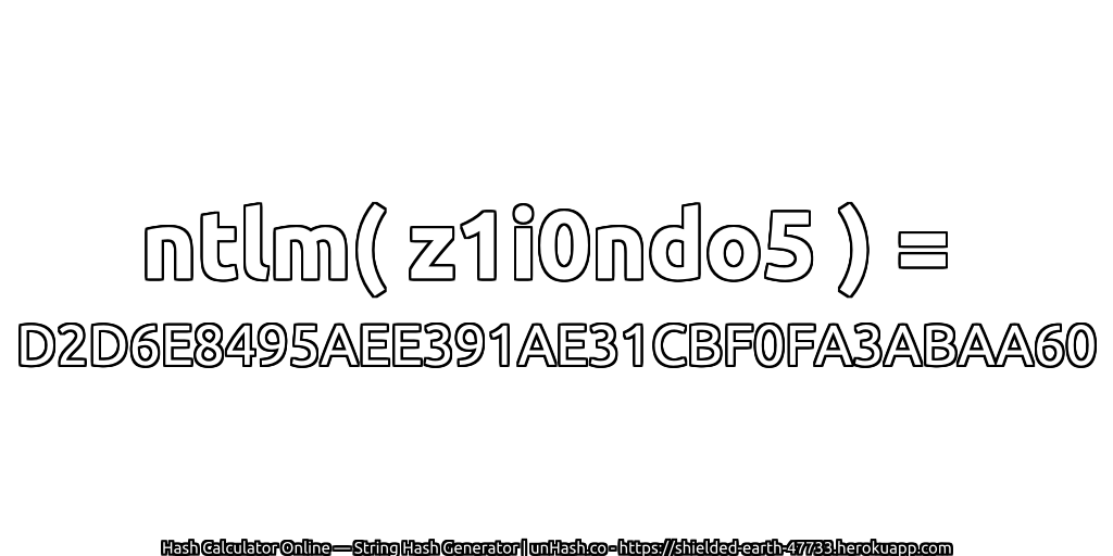 ntlm( z1i0ndo5 ) = D2D6E8495AEE391AE31CBF0FA3ABAA60 | unHash.co