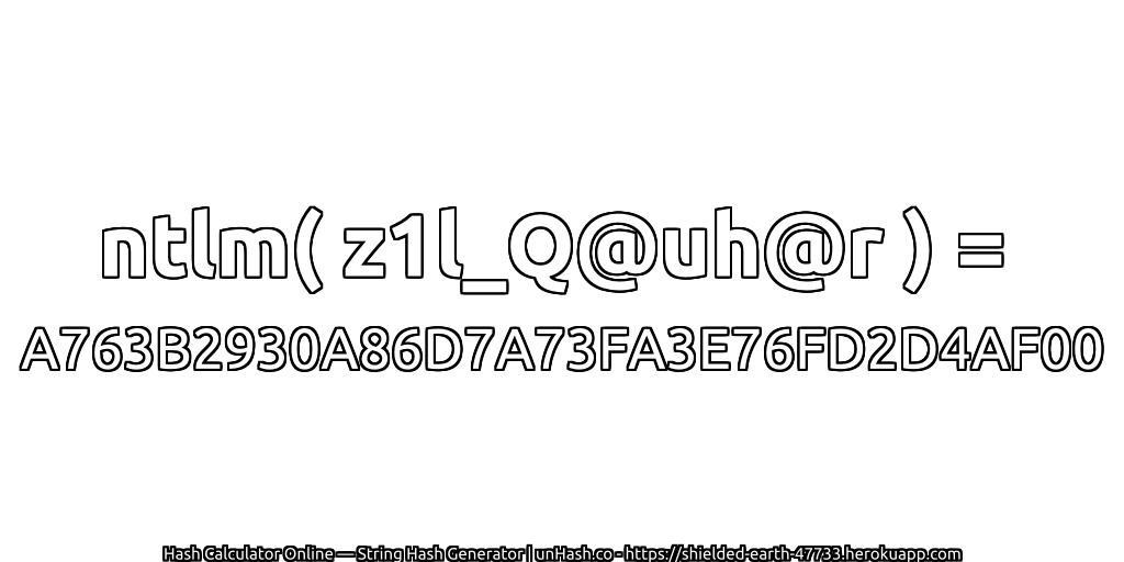 ntlm( z1l_Q@uh@r ) = A763B2930A86D7A73FA3E76FD2D4AF00 | unHash.co