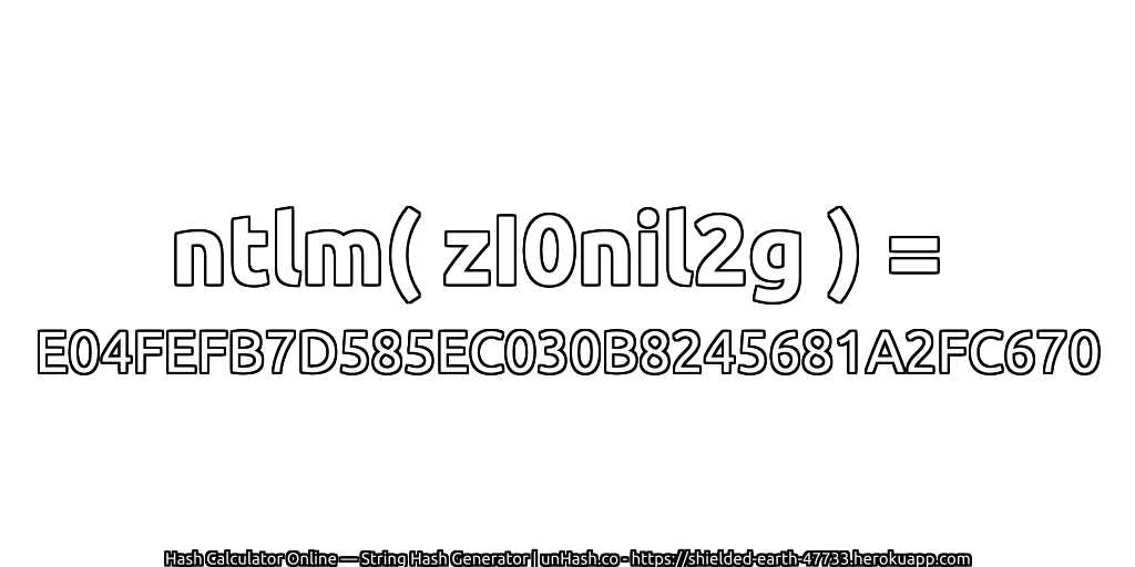 ntlm( zI0nil2g ) = E04FEFB7D585EC030B8245681A2FC670 | unHash.co