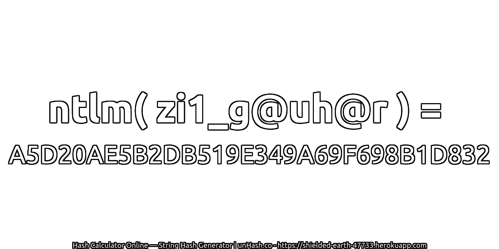 ntlm( zi1_g@uh@r ) = A5D20AE5B2DB519E349A69F698B1D832 | unHash.co