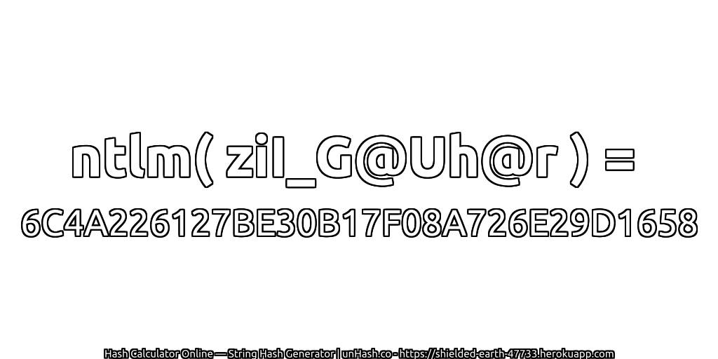 ntlm( ziI_G@Uh@r ) = 6C4A226127BE30B17F08A726E29D1658 | unHash.co