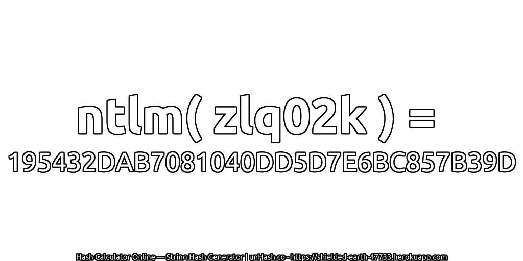 ntlm( zlq02k ) = 195432DAB7081040DD5D7E6BC857B39D | unHash.co