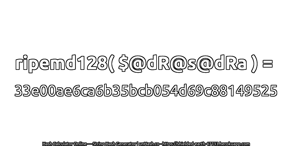 ripemd128( $@dR@s@dRa ) = 33e00ae6ca6b35bcb054d69c88149525 | unHash.co