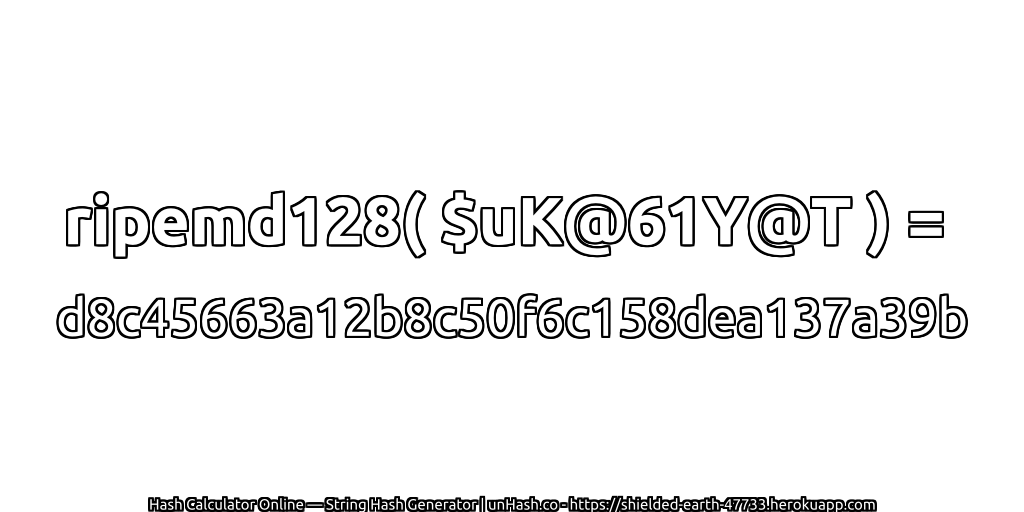 ripemd128( $uK@61Y@T ) = d8c45663a12b8c50f6c158dea137a39b | unHash.co