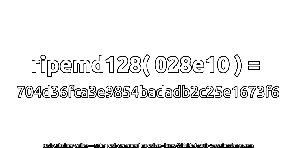 ripemd128( 028e10 ) = 704d36fca3e9854badadb2c25e1673f6 | unHash.co