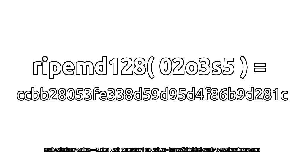 ripemd128( 02o3s5 ) = ccbb28053fe338d59d95d4f86b9d281c | unHash.co