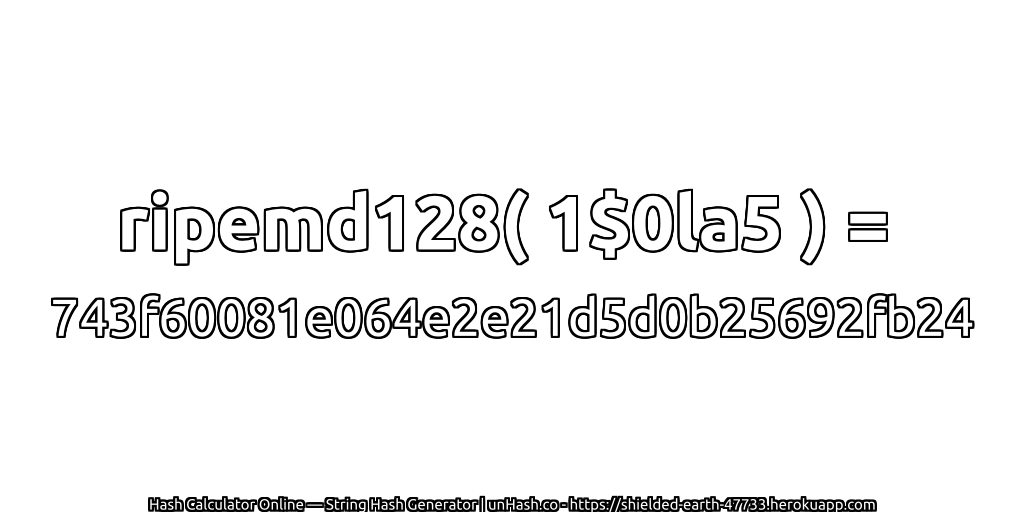 ripemd128( 1$0la5 ) = 743f60081e064e2e21d5d0b25692fb24 | unHash.co