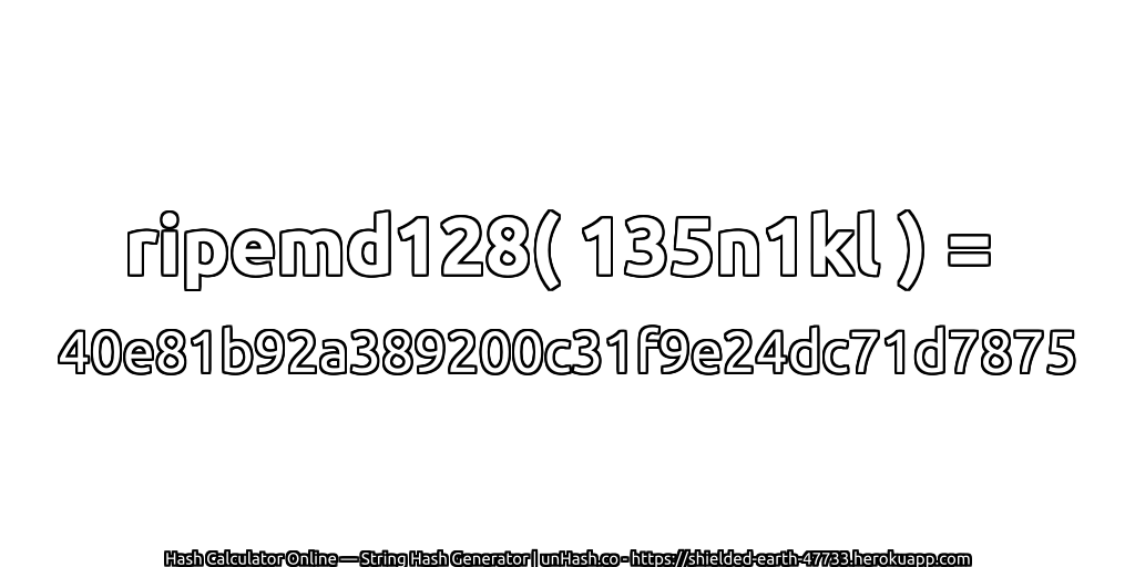 ripemd128( 135n1kl ) = 40e81b92a389200c31f9e24dc71d7875 | unHash.co