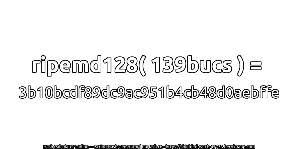 ripemd128( 139bucs ) = 3b10bcdf89dc9ac951b4cb48d0aebffe | unHash.co