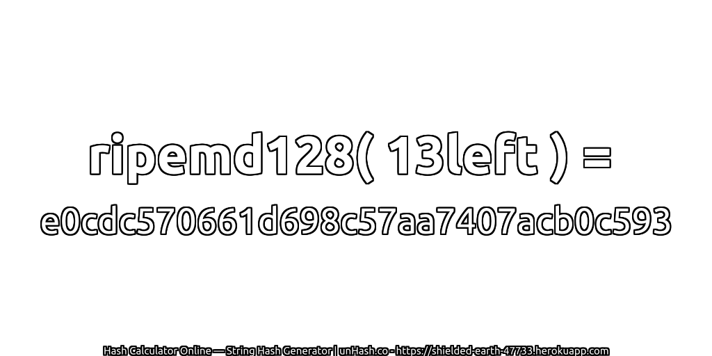 ripemd128( 13left ) = e0cdc570661d698c57aa7407acb0c593 | unHash.co