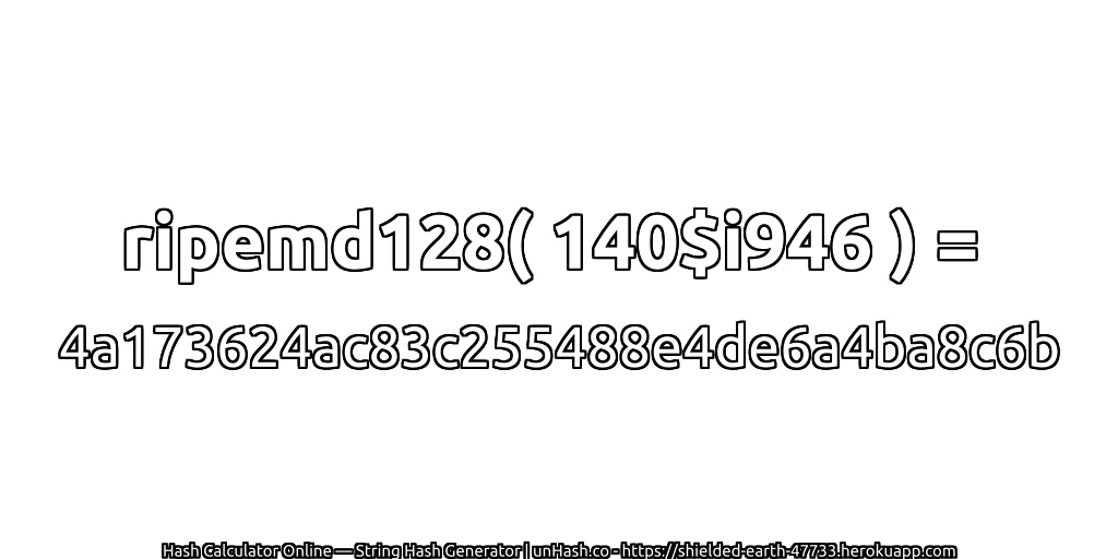 ripemd128( 140$i946 ) = 4a173624ac83c255488e4de6a4ba8c6b | unHash.co