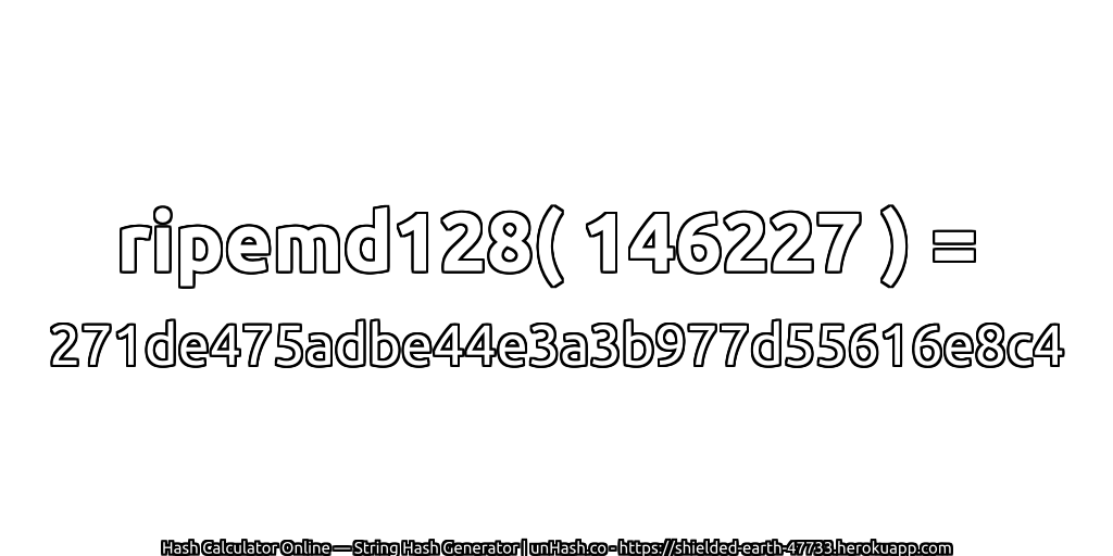 ripemd128( 146227 ) = 271de475adbe44e3a3b977d55616e8c4 | unHash.co