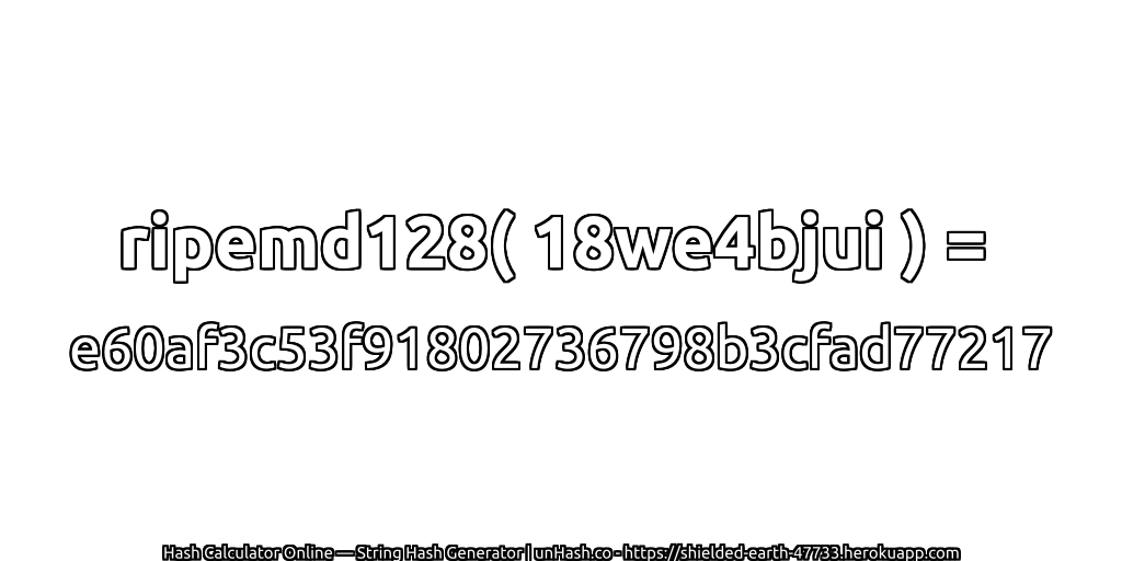 ripemd128( 18we4bjui ) = e60af3c53f91802736798b3cfad77217 | unHash.co
