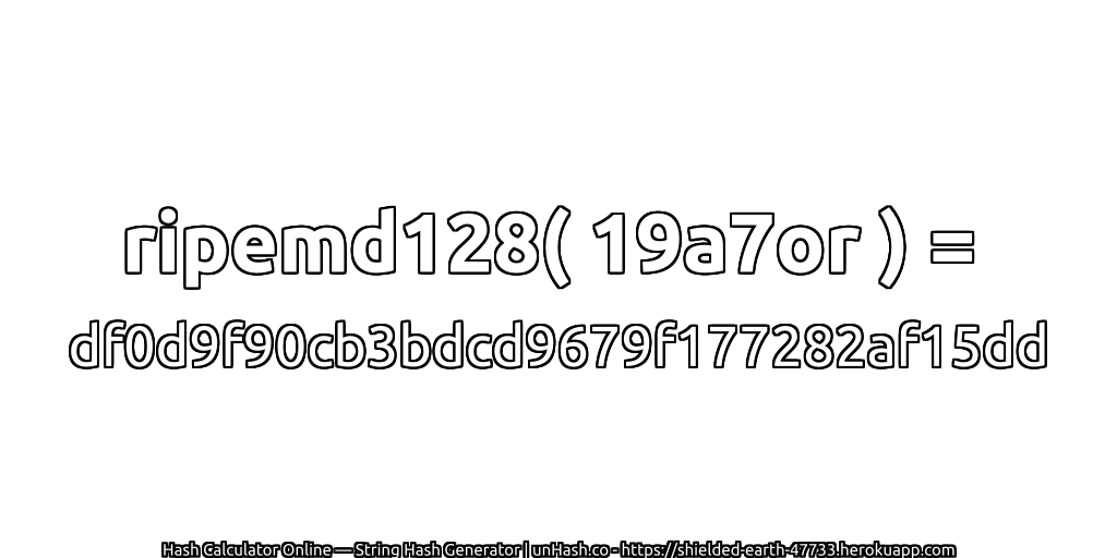 ripemd128( 19a7or ) = df0d9f90cb3bdcd9679f177282af15dd | unHash.co