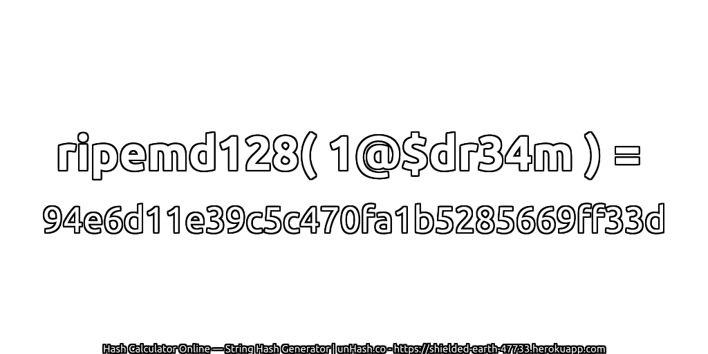 ripemd128( 1@$dr34m ) = 94e6d11e39c5c470fa1b5285669ff33d | unHash.co