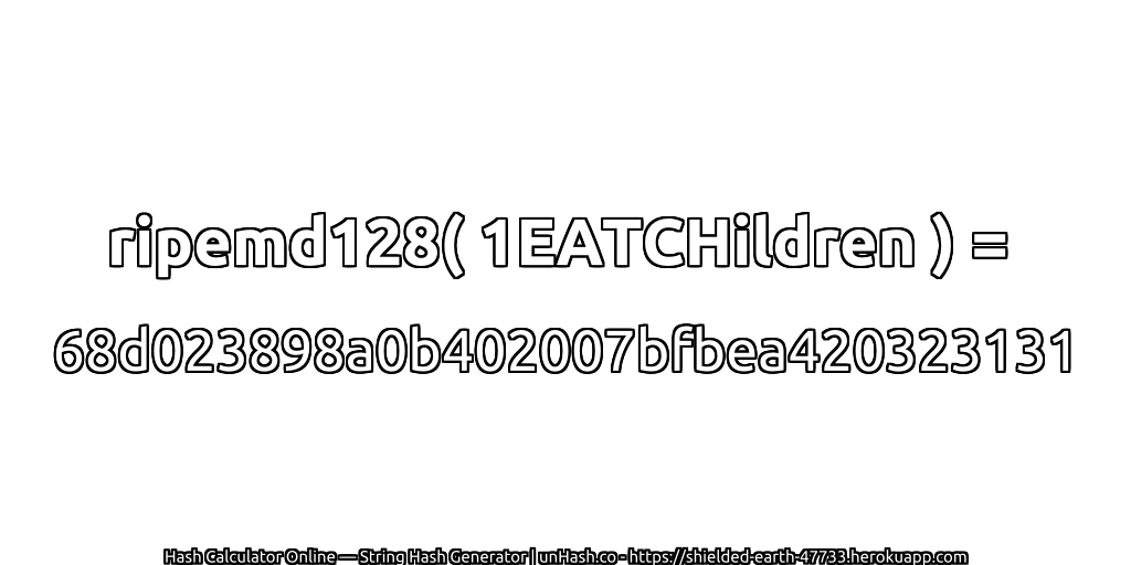ripemd128( 1EATCHildren ) = 68d023898a0b402007bfbea420323131 | unHash.co