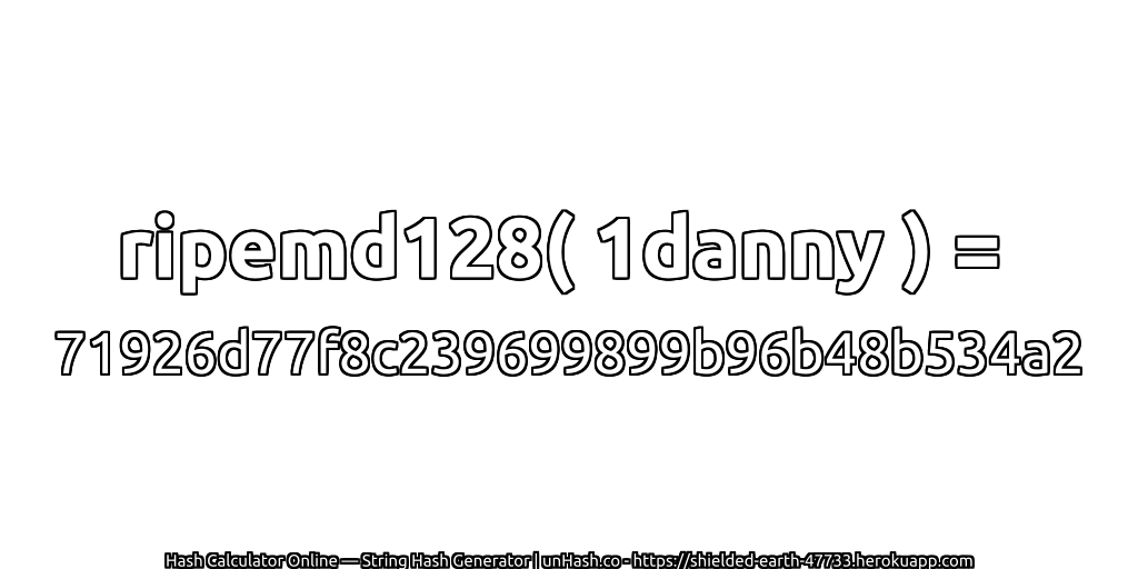 ripemd128( 1danny ) = 71926d77f8c239699899b96b48b534a2 | unHash.co