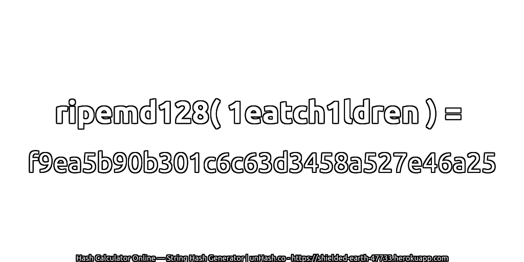 ripemd128( 1eatch1ldren ) = f9ea5b90b301c6c63d3458a527e46a25 | unHash.co