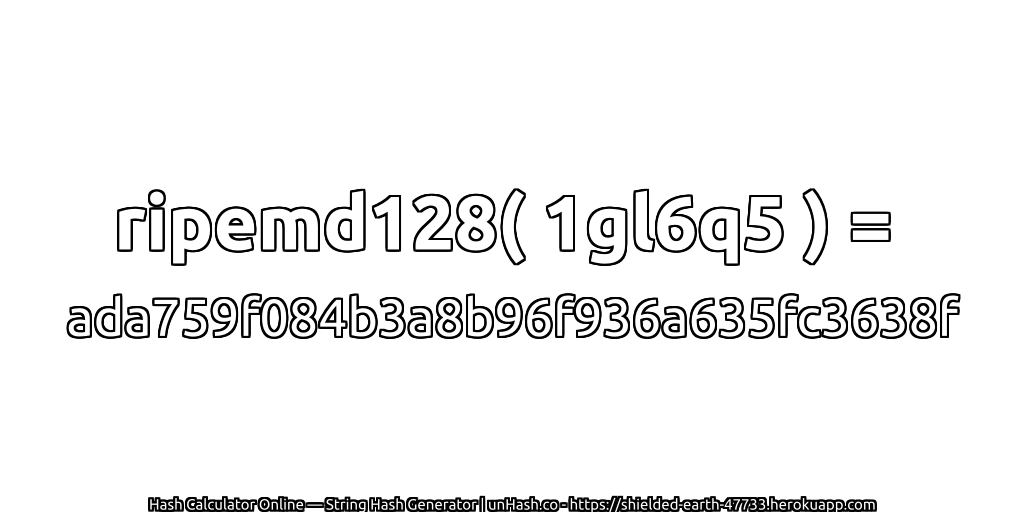 ripemd128( 1gl6q5 ) = ada759f084b3a8b96f936a635fc3638f | unHash.co