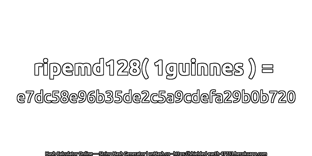 ripemd128( 1guinnes ) = e7dc58e96b35de2c5a9cdefa29b0b720 | unHash.co