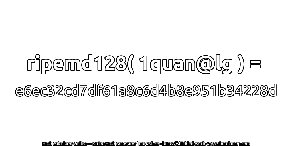 ripemd128( 1quan@lg ) = e6ec32cd7df61a8c6d4b8e951b34228d | unHash.co