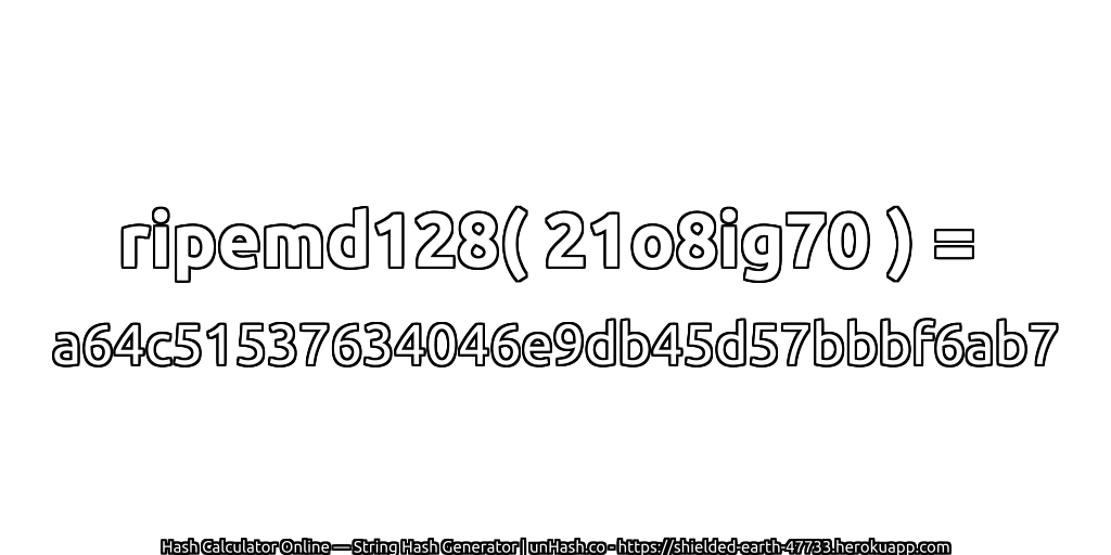 ripemd128( 21o8ig70 ) = a64c51537634046e9db45d57bbbf6ab7 | unHash.co