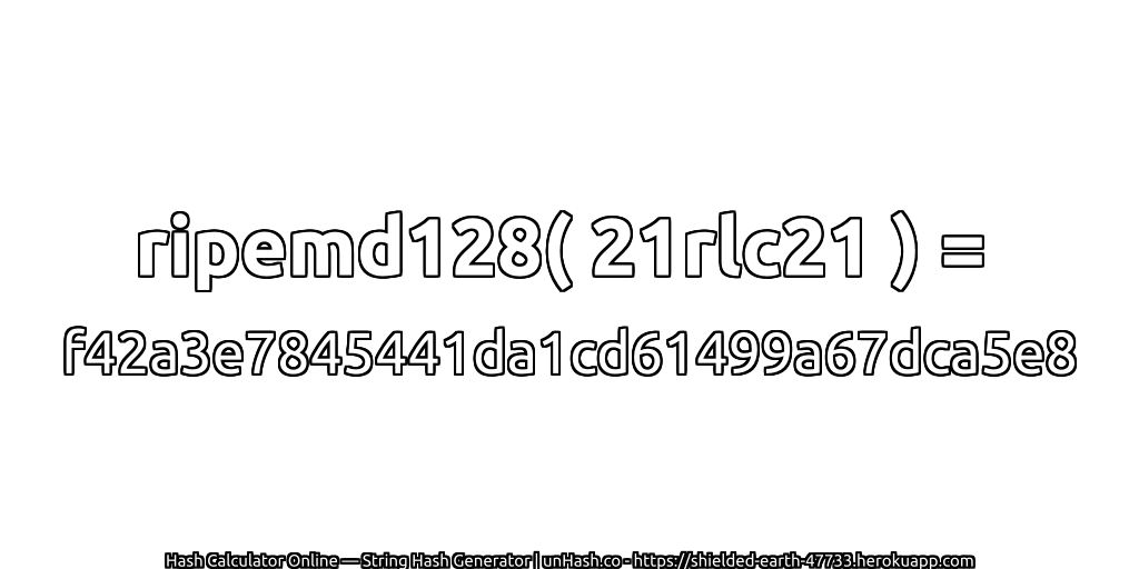 ripemd128( 21rlc21 ) = f42a3e7845441da1cd61499a67dca5e8 | unHash.co