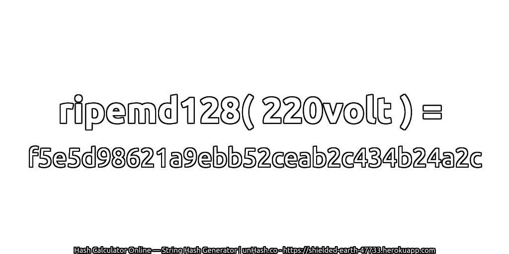 ripemd128( 220volt ) = f5e5d98621a9ebb52ceab2c434b24a2c | unHash.co