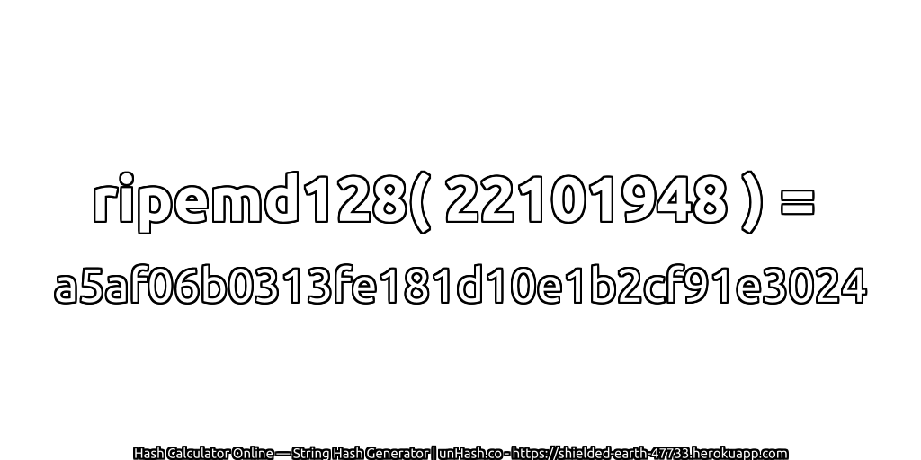 ripemd128( 22101948 ) = a5af06b0313fe181d10e1b2cf91e3024 | unHash.co