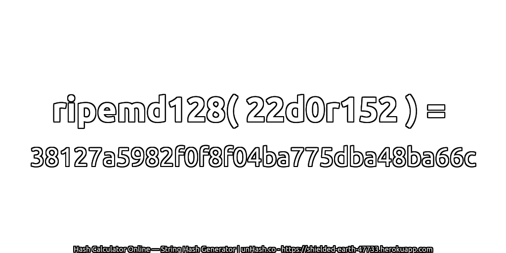 ripemd128( 22d0r152 ) = 38127a5982f0f8f04ba775dba48ba66c | unHash.co