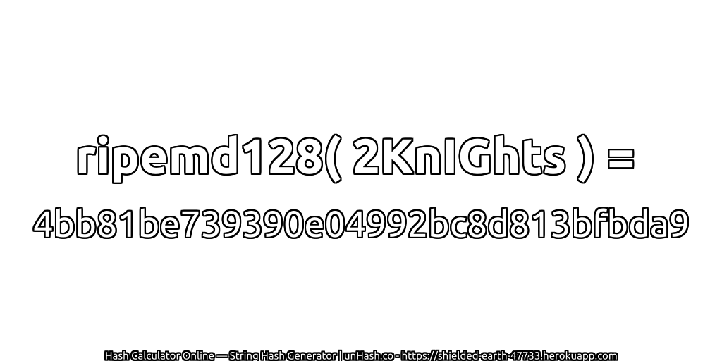 ripemd128( 2KnIGhts ) = 4bb81be739390e04992bc8d813bfbda9 | unHash.co