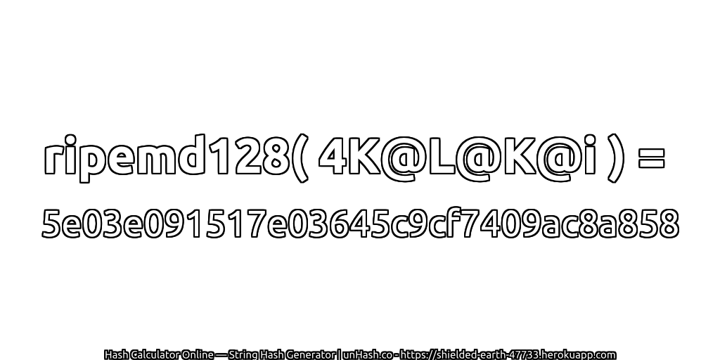 ripemd128( 4K@L@K@i ) = 5e03e091517e03645c9cf7409ac8a858 | unHash.co