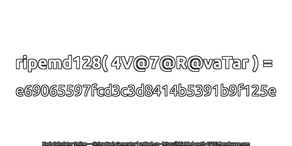 ripemd128( 4V@7@R@vaTar ) = e69065597fcd3c3d8414b5391b9f125e | unHash.co