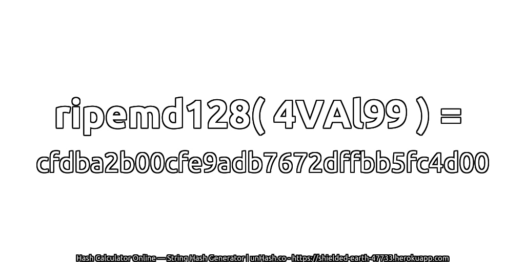 ripemd128( 4VAl99 ) = cfdba2b00cfe9adb7672dffbb5fc4d00 | unHash.co